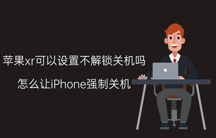 苹果xr可以设置不解锁关机吗 怎么让iPhone强制关机？